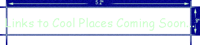 Links to Cool Places Coming Soon...